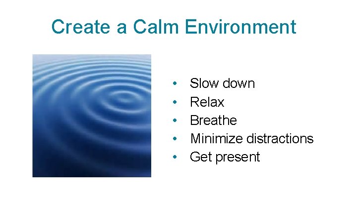 Create a Calm Environment • • • Slow down Relax Breathe Minimize distractions Get