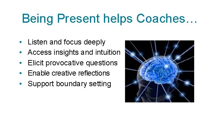 Being Present helps Coaches… • • • Listen and focus deeply Access insights and