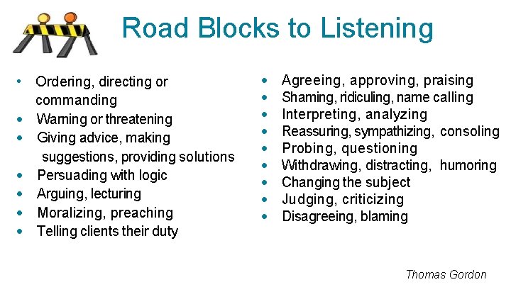 Road Blocks to Listening • Ordering, directing or commanding · Warning or threatening ·