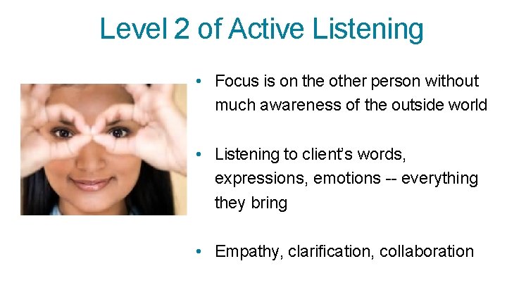 Level 2 of Active Listening • Focus is on the other person without much