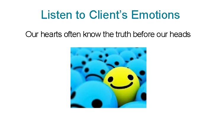 Listen to Client’s Emotions Our hearts often know the truth before our heads 