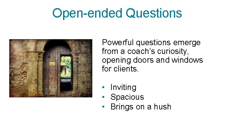 Open-ended Questions Powerful questions emerge from a coach’s curiosity, opening doors and windows for