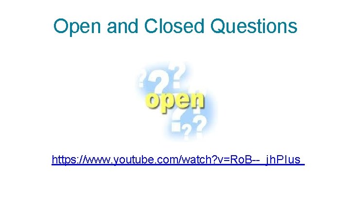 Open and Closed Questions https: //www. youtube. com/watch? v=Ro. B-- jh. PIus 