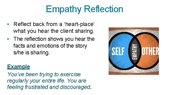 Empathy Reflection • Reflect back from a ‘heart-place’ what you hear the client sharing.
