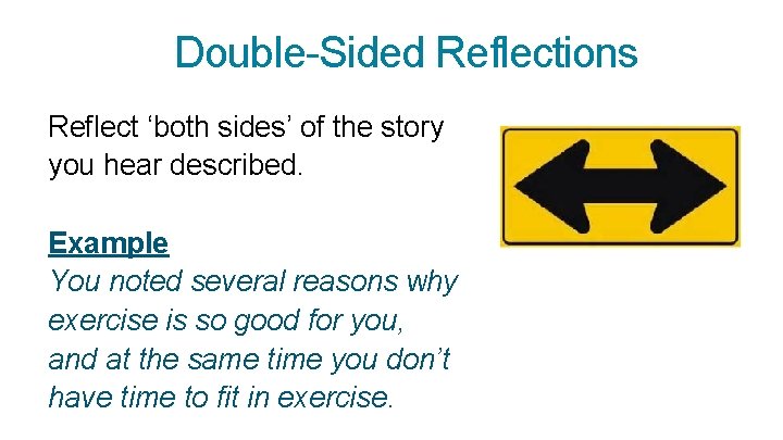  Double-Sided Reflections Reflect ‘both sides’ of the story you hear described. Example You