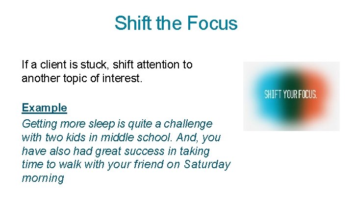 Shift the Focus If a client is stuck, shift attention to another topic of
