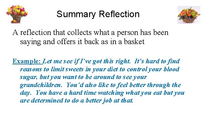 Summary Reflection A reflection that collects what a person has been saying and offers