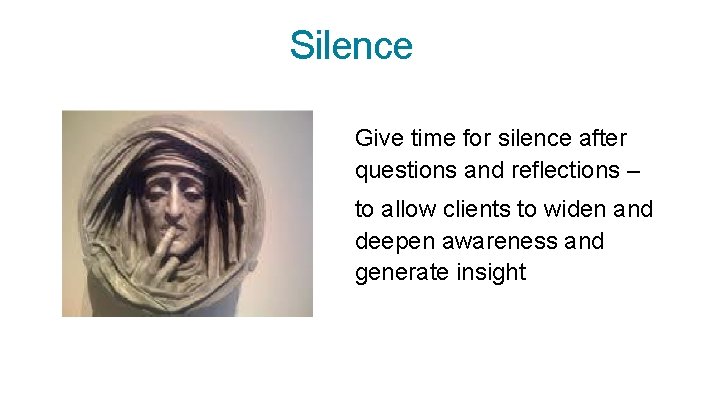 Silence Give time for silence after questions and reflections – to allow clients to