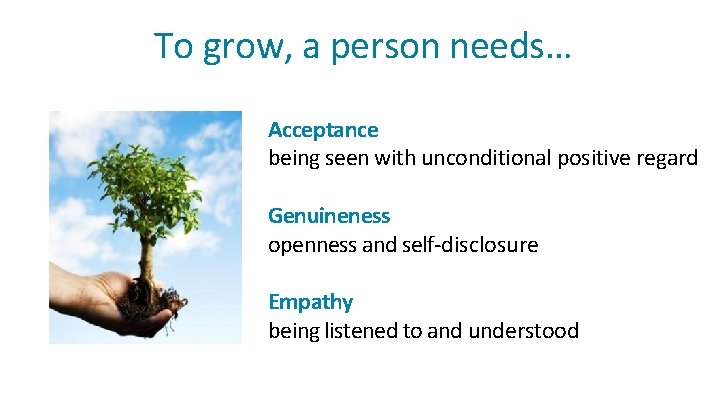 To grow, a person needs… Acceptance being seen with unconditional positive regard Genuineness openness