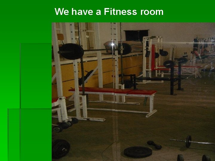 We have a Fitness room 