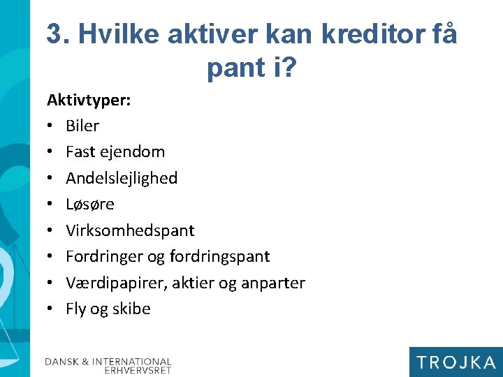 3. Hvilke aktiver kan kreditor få pant i? Aktivtyper: • Biler • Fast ejendom