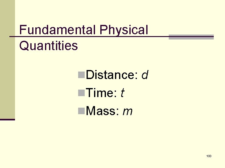 Fundamental Physical Quantities n. Distance: d n. Time: t n. Mass: m 103 