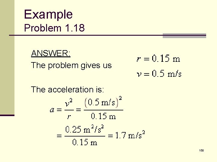 Example Problem 1. 18 ANSWER: The problem gives us The acceleration is: 158 