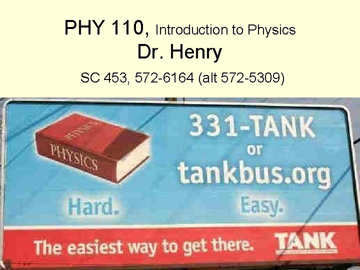 PHY 110, Introduction to Physics Dr. Henry SC 453, 572 -6164 (alt 572 -5309)