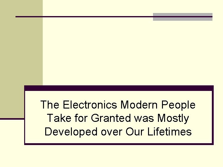 The Electronics Modern People Take for Granted was Mostly Developed over Our Lifetimes 
