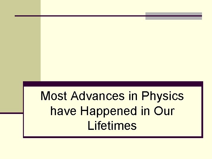 Most Advances in Physics have Happened in Our Lifetimes 