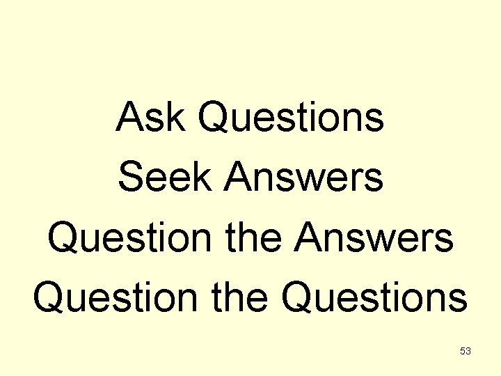 Ask Questions Seek Answers Question the Questions 53 