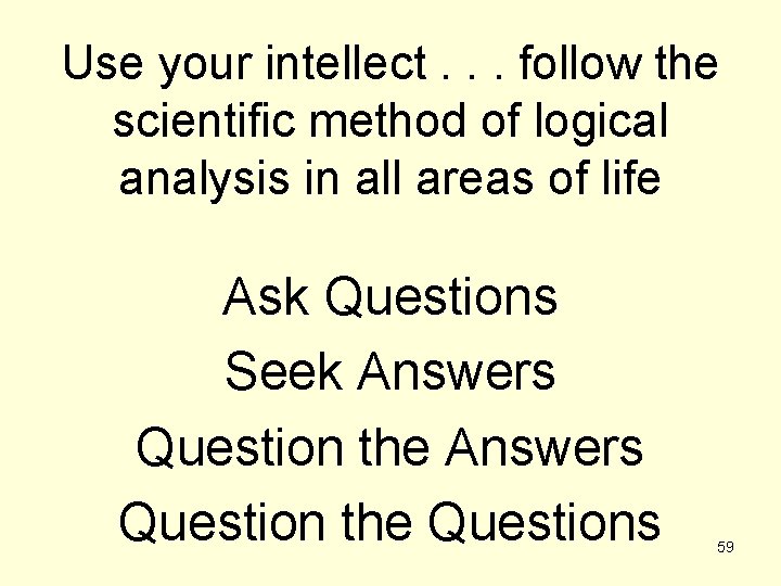 Use your intellect. . . follow the scientific method of logical analysis in all