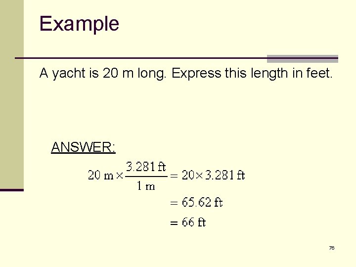Example A yacht is 20 m long. Express this length in feet. ANSWER: 76