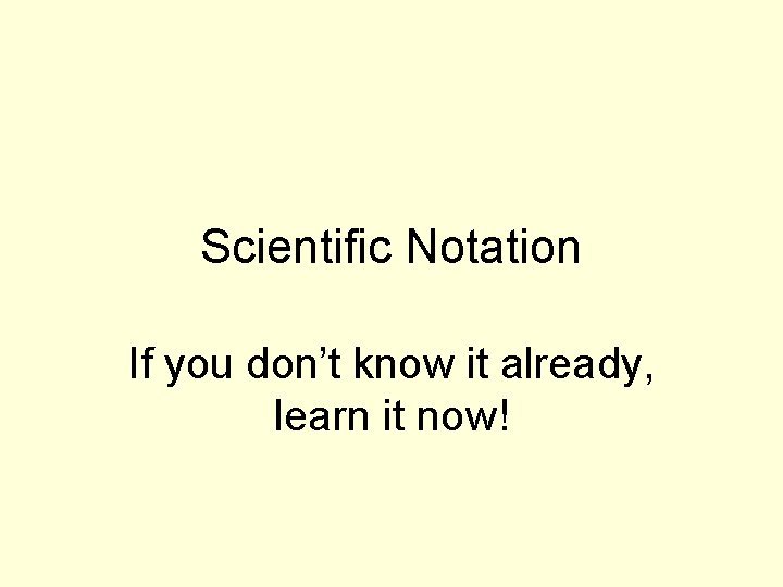 Scientific Notation If you don’t know it already, learn it now! 