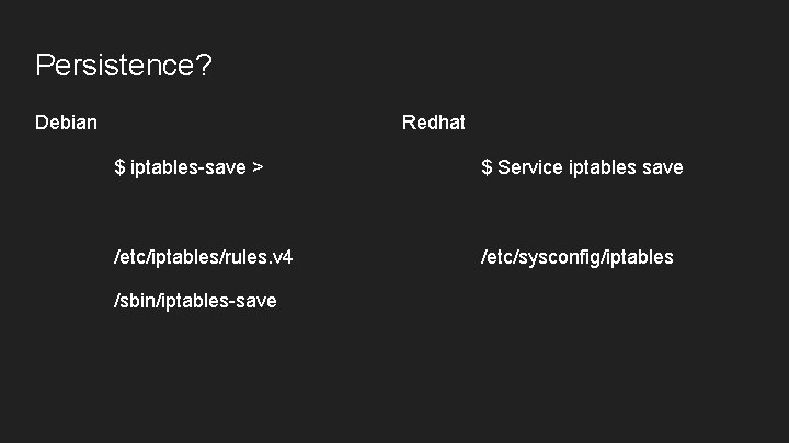 Persistence? Debian Redhat $ iptables-save > $ Service iptables save /etc/iptables/rules. v 4 /etc/sysconfig/iptables
