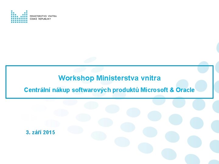 Workshop Ministerstva vnitra Centrální nákup softwarových produktů Microsoft & Oracle 3. září 2015 