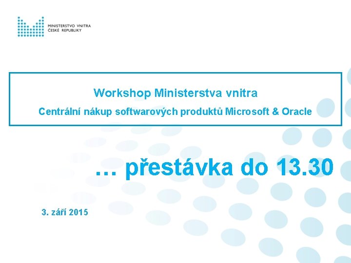 Workshop Ministerstva vnitra Centrální nákup softwarových produktů Microsoft & Oracle … přestávka do 13.