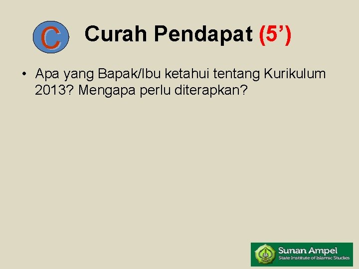 C Curah Pendapat (5’) • Apa yang Bapak/Ibu ketahui tentang Kurikulum 2013? Mengapa perlu