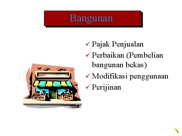 Bangunan ü Pajak Penjualan ü Perbaikan (Pembelian bangunan bekas) ü Modifikasi penggunaan ü Perijinan