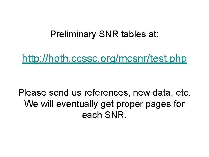 Preliminary SNR tables at: http: //hoth. ccssc. org/mcsnr/test. php Please send us references, new