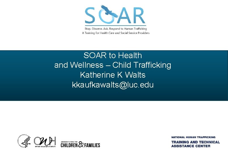 SOAR to Health and Wellness – Child Trafficking Katherine K Walts kkaufkawalts@luc. edu 