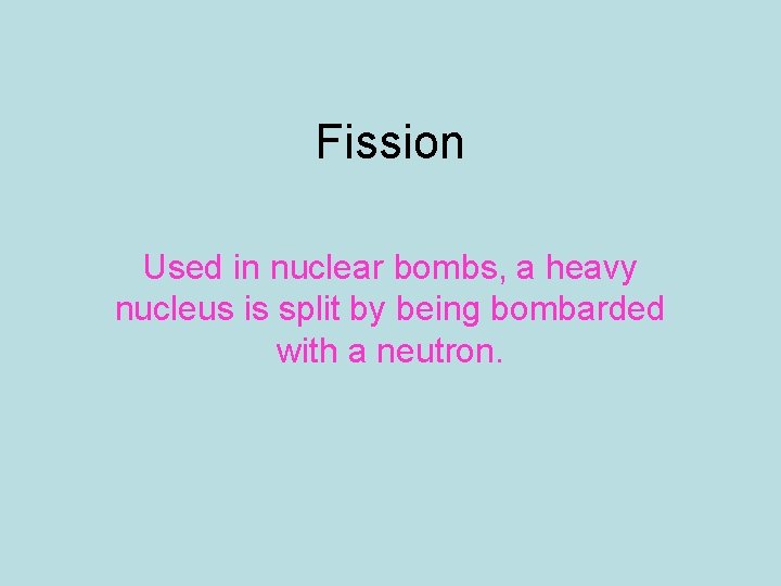 Fission Used in nuclear bombs, a heavy nucleus is split by being bombarded with
