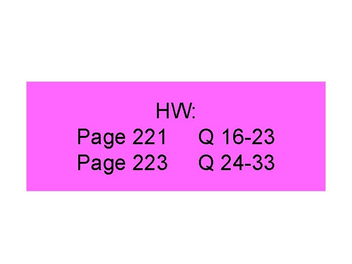 HW: Page 221 Q 16 -23 Page 223 Q 24 -33 