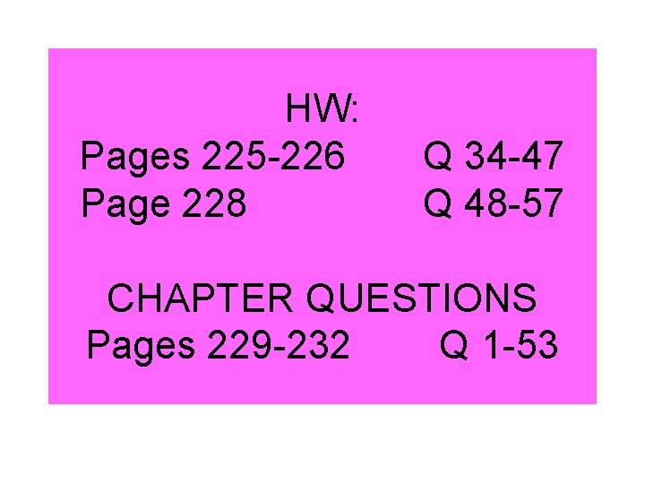 HW: Pages 225 -226 Page 228 Q 34 -47 Q 48 -57 CHAPTER QUESTIONS