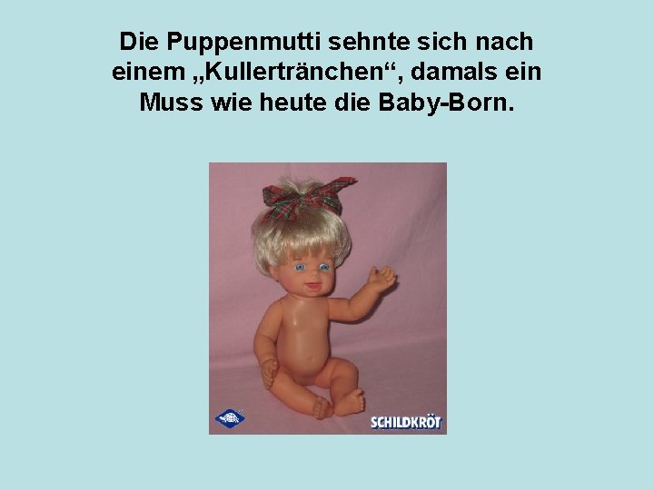 Die Puppenmutti sehnte sich nach einem „Kullertränchen“, damals ein Muss wie heute die Baby-Born.