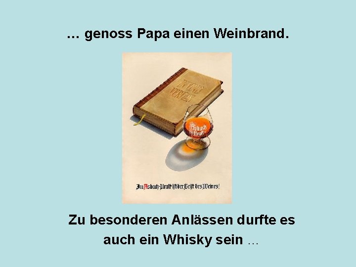 … genoss Papa einen Weinbrand. Zu besonderen Anlässen durfte es auch ein Whisky sein