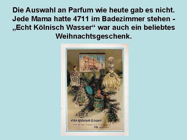 Die Auswahl an Parfum wie heute gab es nicht. Jede Mama hatte 4711 im