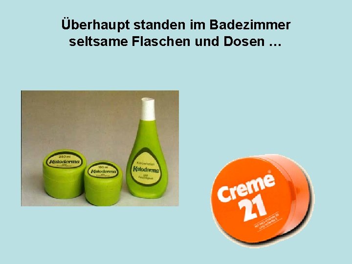 Überhaupt standen im Badezimmer seltsame Flaschen und Dosen … 