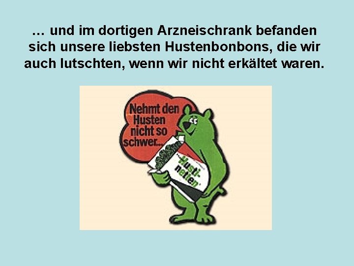 … und im dortigen Arzneischrank befanden sich unsere liebsten Hustenbonbons, die wir auch lutschten,