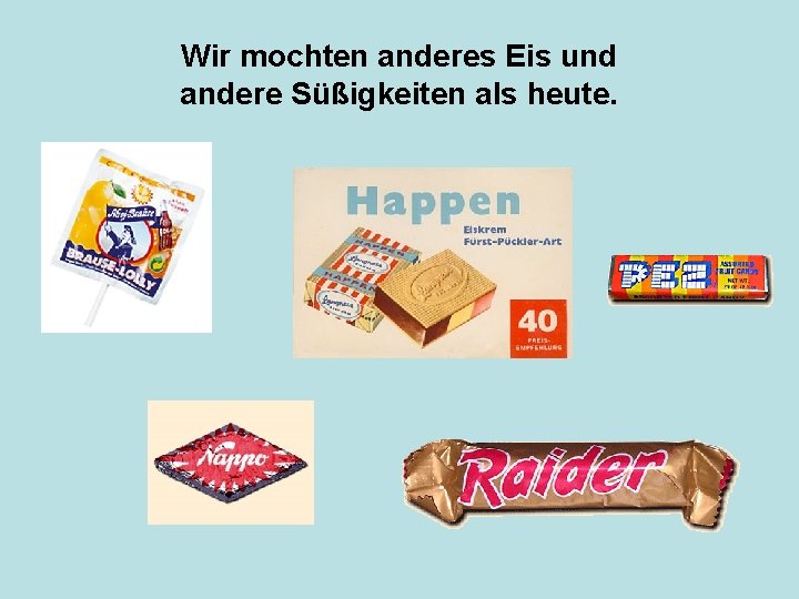 Wir mochten anderes Eis und andere Süßigkeiten als heute. 