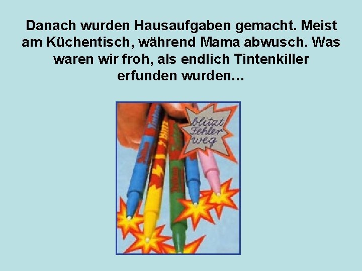 Danach wurden Hausaufgaben gemacht. Meist am Küchentisch, während Mama abwusch. Was waren wir froh,