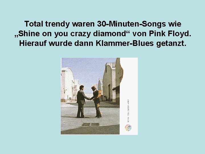 Total trendy waren 30 -Minuten-Songs wie „Shine on you crazy diamond“ von Pink Floyd.