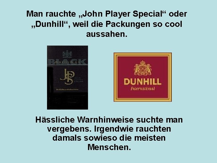 Man rauchte „John Player Special“ oder „Dunhill“, weil die Packungen so cool aussahen. Hässliche