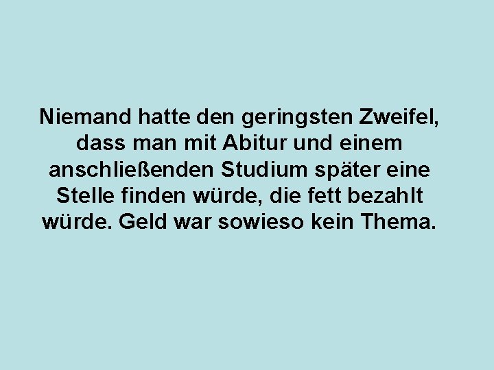 Niemand hatte den geringsten Zweifel, dass man mit Abitur und einem anschließenden Studium später
