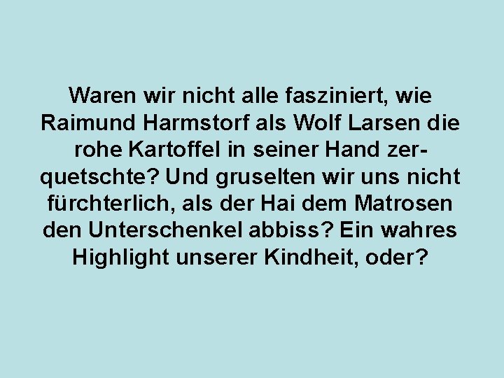 Waren wir nicht alle fasziniert, wie Raimund Harmstorf als Wolf Larsen die rohe Kartoffel