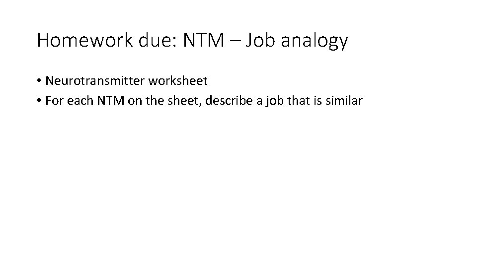 Homework due: NTM – Job analogy • Neurotransmitter worksheet • For each NTM on