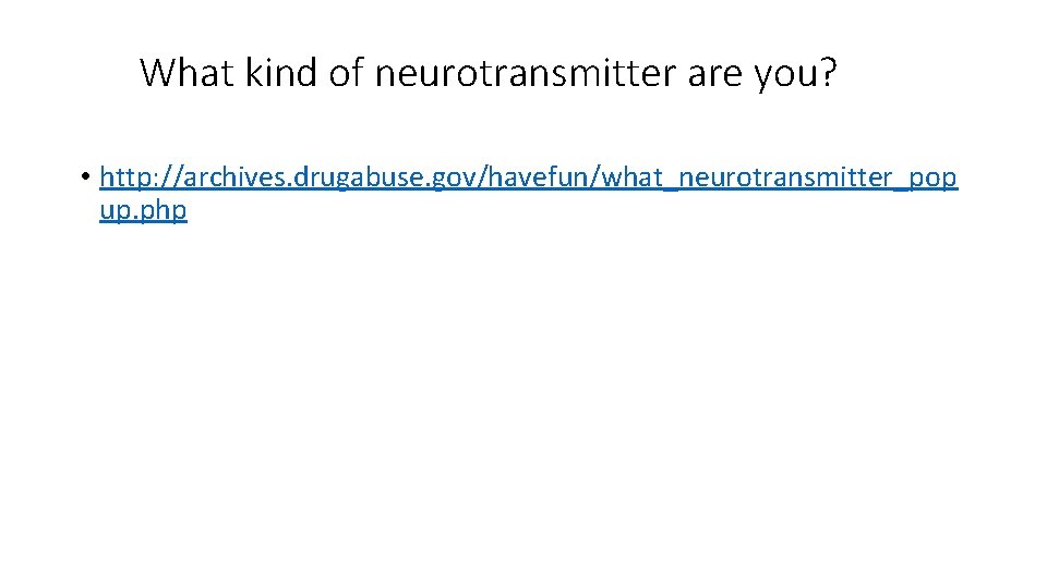 What kind of neurotransmitter are you? • http: //archives. drugabuse. gov/havefun/what_neurotransmitter_pop up. php 