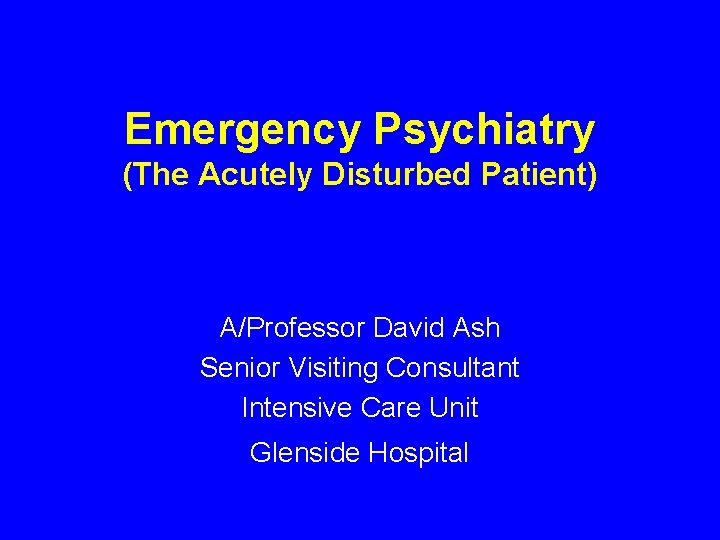 Emergency Psychiatry (The Acutely Disturbed Patient) A/Professor David Ash Senior Visiting Consultant Intensive Care