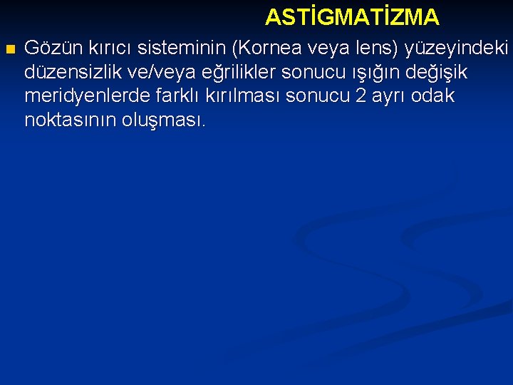 ASTİGMATİZMA n Gözün kırıcı sisteminin (Kornea veya lens) yüzeyindeki düzensizlik ve/veya eğrilikler sonucu ışığın