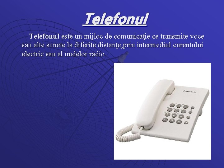 Telefonul este un mijloc de comunicaţie ce transmite voce sau alte sunete la diferite